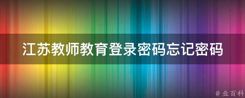 江苏教师教育登录密码(忘记密码怎么办？找回方法大全)