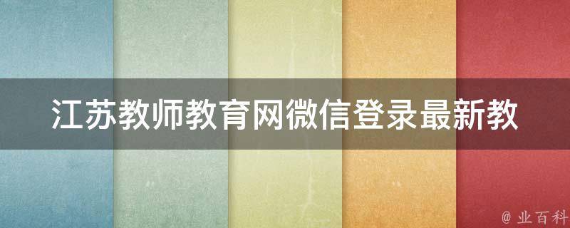 江苏教师教育网微信登录_最新教程及常见问题解答