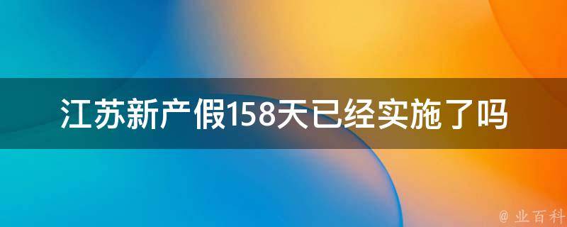 江苏新产假158天已经实施了吗_详解最新政策解读