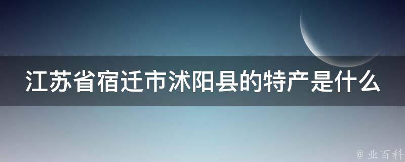 江苏省宿迁市沭阳县的特产是什么 