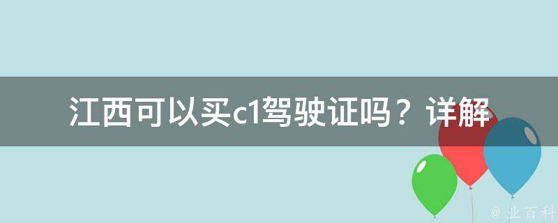 江西可以买c1驾驶证吗？_详解江西省的驾驶证政策