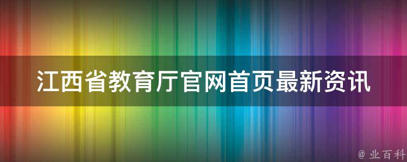 江西省教育厅官网首页_最新资讯、政策解读、在线服务一网打尽。