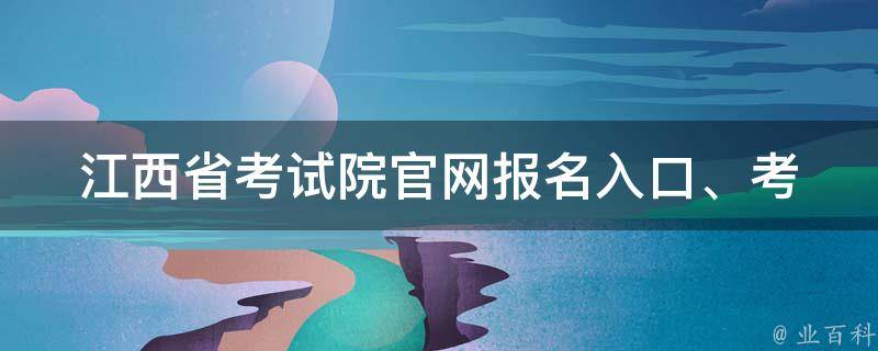 江西省考试院官网_报名入口、考试动态、成绩查询