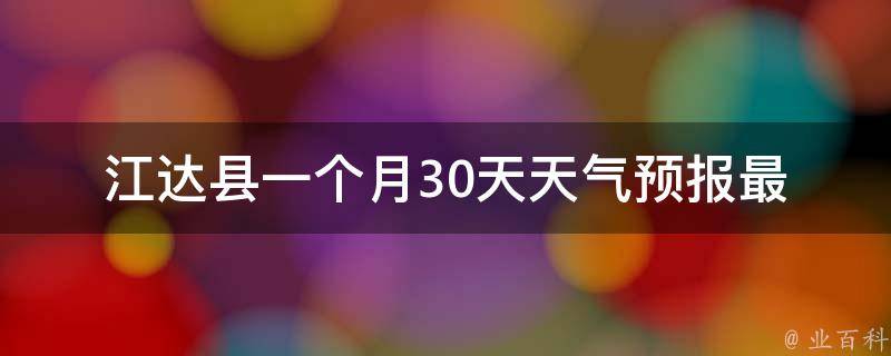 江达县一个月30天天气预报_最新更新，详细分析