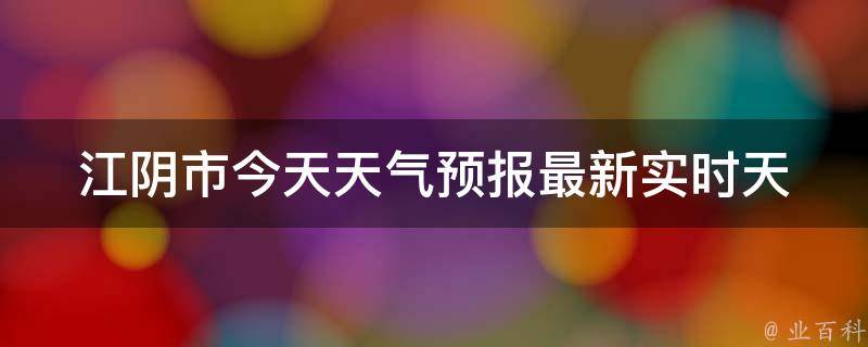 江阴市今天天气预报(最新实时天气情况及未来一周天气预测)。