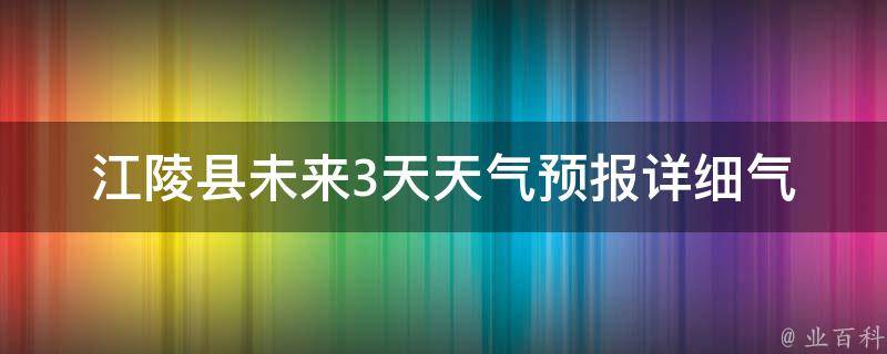 江陵县未来3天天气预报(详细气象信息及注意事项)