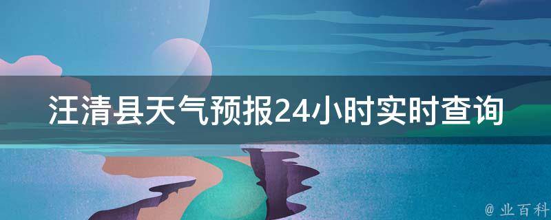 汪清县天气预报24小时实时查询_今日天气、未来一周、空气质量、气象预警全面解读