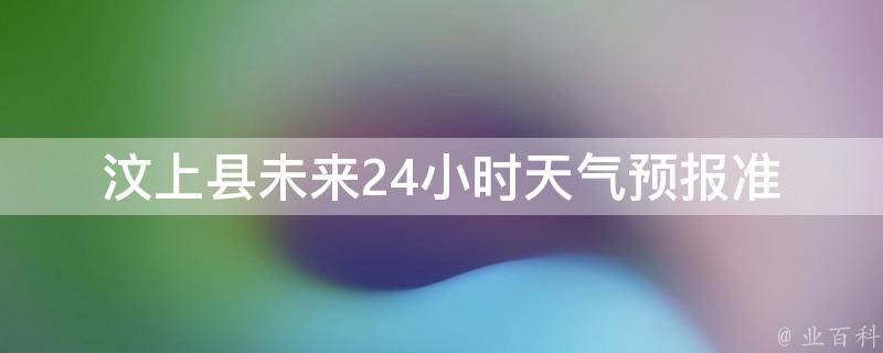 汶上县未来24小时天气预报(准确预测，实时更新)