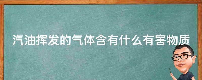 汽油挥发的气体含有什么有害物质 