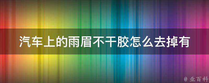 汽车上的雨眉不干胶怎么去掉(有效方法大揭秘)