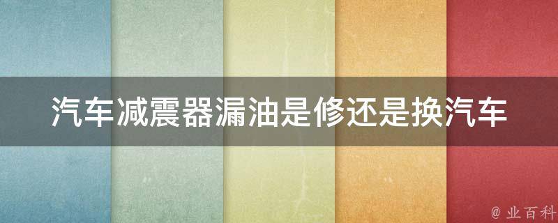 汽车减震器漏油是修还是换_汽车维修专家解答：减震器漏油应该如何处理