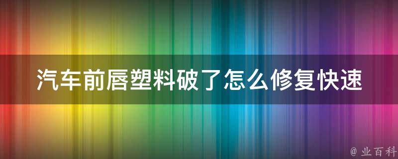 汽车前唇塑料破了怎么修复(快速DIY修复方法)