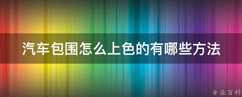 汽车包围怎么上色的(有哪些方法可供选择)