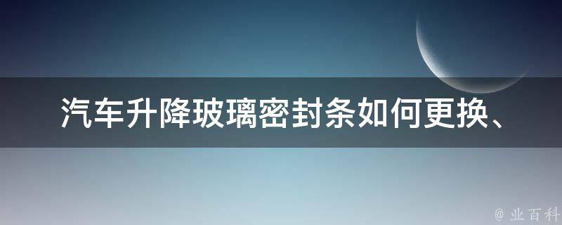 汽车升降玻璃密封条_如何更换、**、品牌推荐