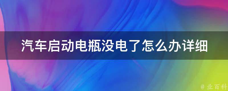 汽车启动电瓶没电了怎么办_详细解决方法及预防措施