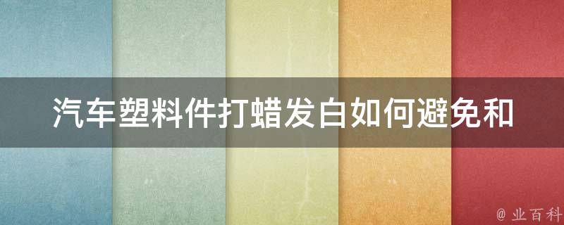 汽车塑料件打蜡发白_如何避免和解决这个问题