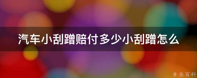 汽车小刮蹭赔付多少(小刮蹭怎么处理、赔偿标准、保险理赔详解)