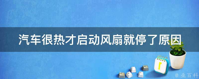 汽车很热才启动风扇就停了(原因分析及解决方法)