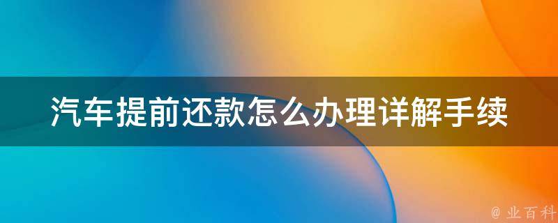 汽车提前还款怎么办理_详解手续、利息和注意事项