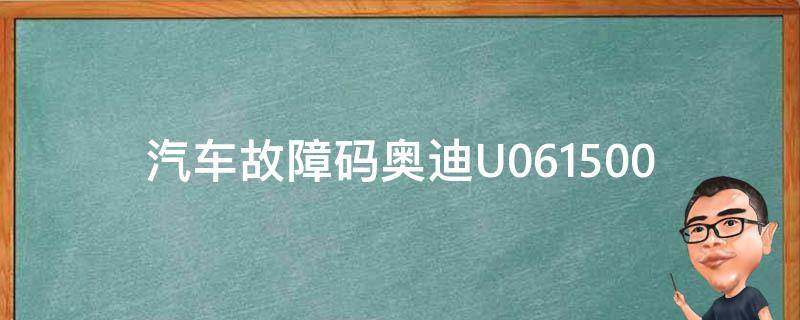 汽车故障码奥迪U061500(解析奥迪故障码U061500的原因和解决方法)