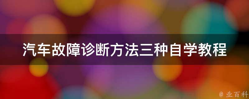 汽车故障诊断方法三种_自学教程、专业技巧、常见问题解决。