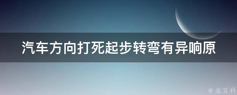 汽车方向打死起步转弯有异响_原因分析及解决方法