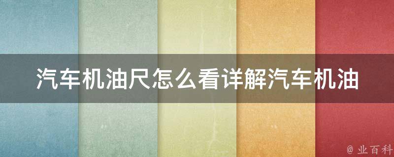 汽车机油尺怎么看_详解汽车机油尺读数方法、常见问题及解决方案