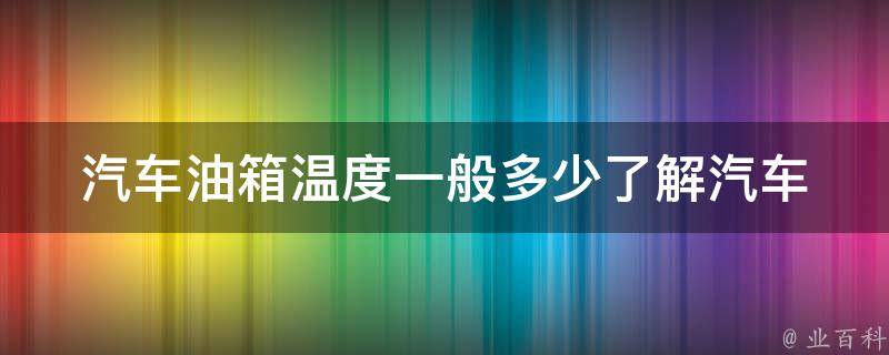 汽车油箱温度一般多少_了解汽车油箱温度的常识及相关问题解答