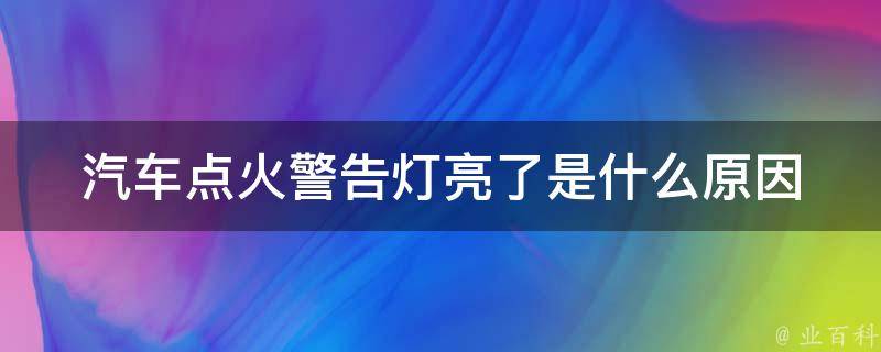 汽车点火警告灯亮了是什么原因_解读汽车故障信号，了解点火系统问题