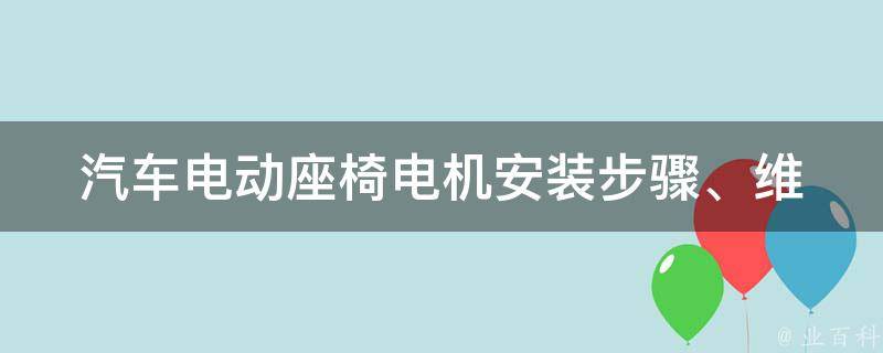 汽车电动座椅电机(安装步骤、维修方法、**推荐)