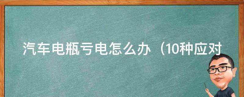 汽车电瓶亏电怎么办_10种应对电瓶亏电的方法