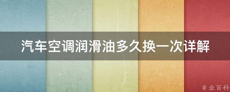 汽车空调润滑油多久换一次(详解空调保养，避免空调故障)。