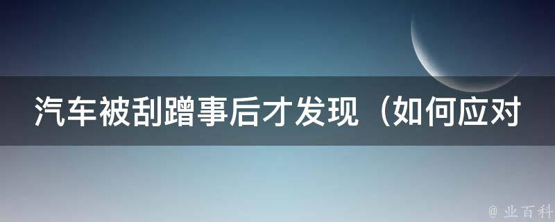 汽车被刮蹭事后才发现（如何应对交通事故中的责任问题）