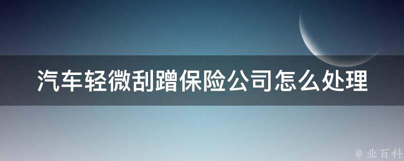 汽车轻微刮蹭保险公司怎么处理_详解保险理赔流程和注意事项