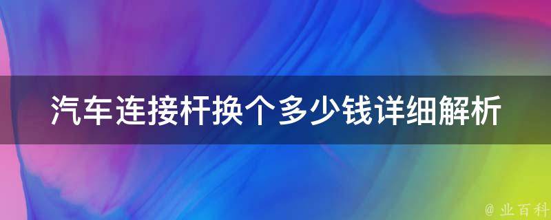 汽车连接杆换个多少钱(详细解析及常见问题)