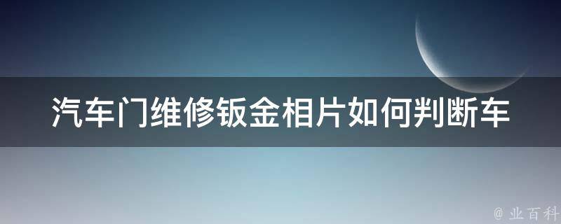 汽车门维修钣金相片_如何判断车门钣金是否需要维修