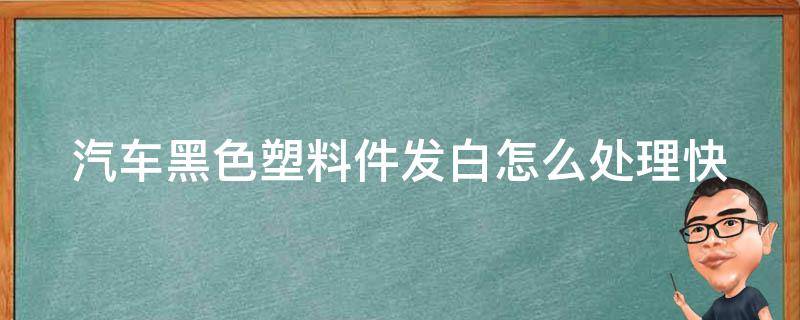 汽车黑色塑料件发白怎么处理_快速有效的方法分享