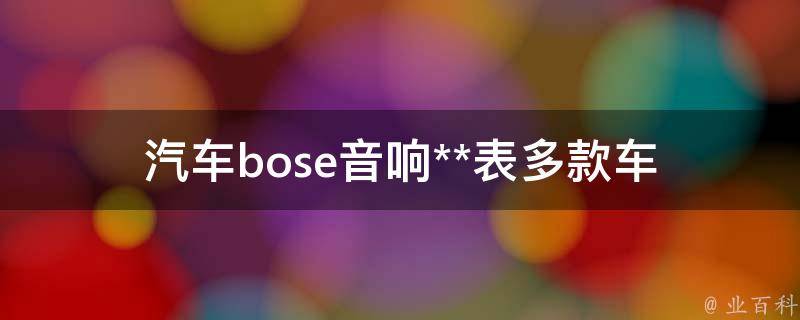 汽车bose音响**表_多款车型适用，高品质音效带来不一样的驾驶体验