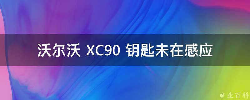 沃尔沃 XC90 钥匙未在感应区？别急，看这里就懂了！