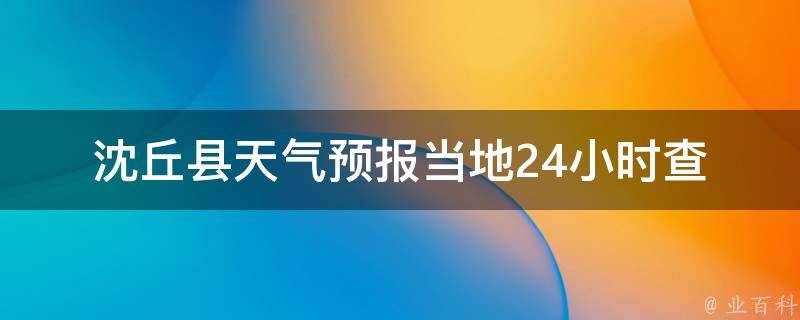 沈丘县天气预报_当地24小时查询+7天趋势