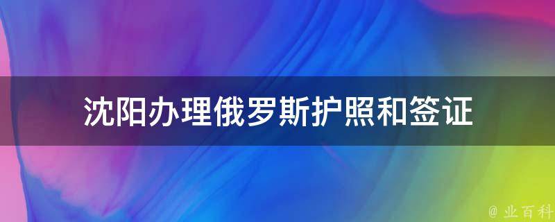 沈阳办理俄罗斯护照和签证 