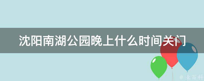 沈阳南湖公园晚上什么时间关门 