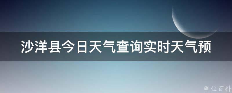 沙洋县今日天气查询_实时天气预报、气温、风向风力一目了然