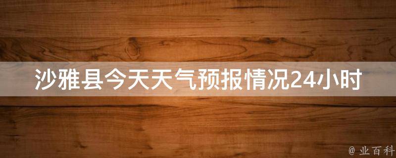 沙雅县今天天气预报情况24小时_实时更新