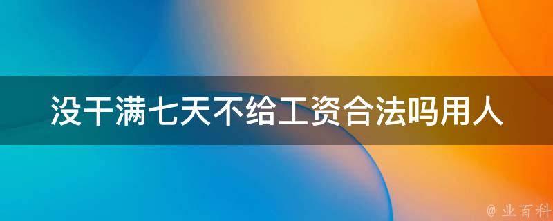 没干满七天不给工资合法吗_用人单位是否有权这么做