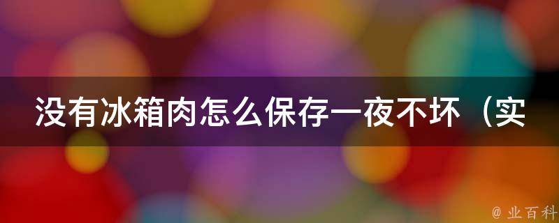 没有冰箱肉怎么保存一夜不坏_实用技巧大全，让你的肉类食材不变质