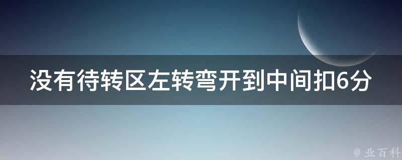 没有待转区左转弯开到中间扣6分(如何正确行驶待转区左转)