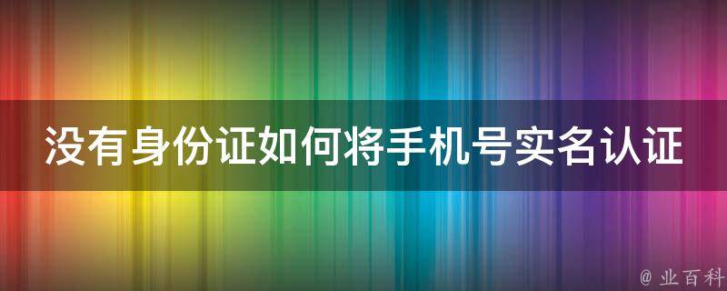 没有身份证如何将手机号实名认证 