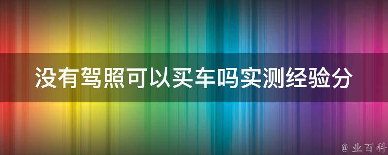 没有**可以买车吗_实测经验分享和注意事项