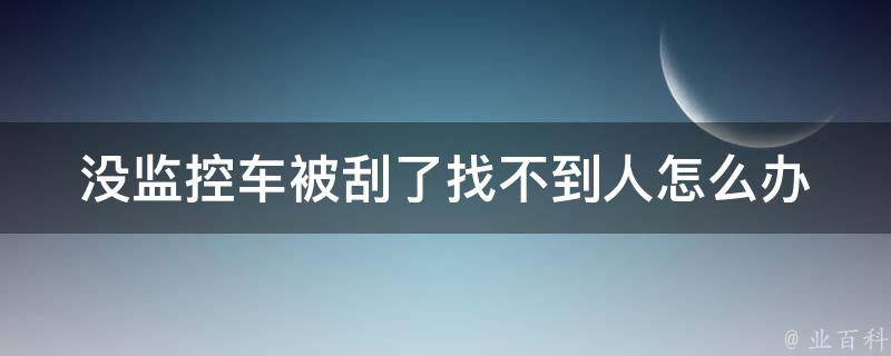 没监控车被刮了找不到人怎么办_教你3招解决无人认领的车祸问题。